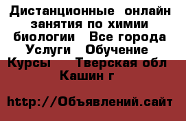 Дистанционные (онлайн) занятия по химии, биологии - Все города Услуги » Обучение. Курсы   . Тверская обл.,Кашин г.